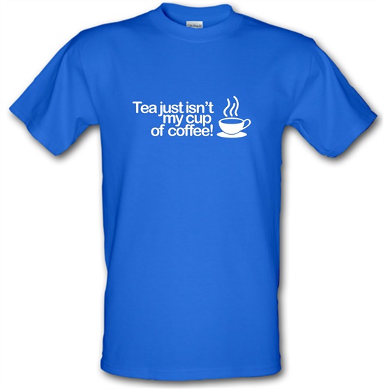 Tea Just Isn't My Cup Of Coffee! t-shirts